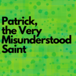 Patrick, the Very Misunderstood Saint
